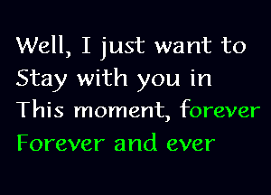 Well, I just want to
Stay with you in
This moment, forever
Forever and ever