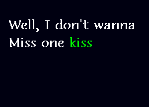 Well, I don't wanna
Miss one kiss