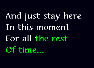 And just stay here
In this moment

For all the rest
Of time...