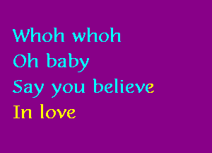 Whoh whoh
Oh baby

Say you believe
In love