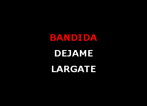 BAN DI DA

DEJAME
LARGATE