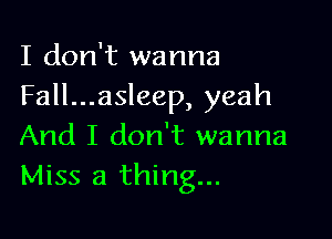 I don't wanna
Fall...asleep, yeah

And I don't wanna
Miss a thing...