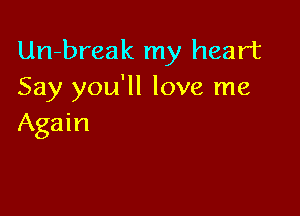 Un-break my heart
Say you'll love me

Again