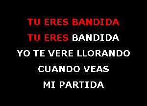 TU ERES BANDIDA
TU ERES BANDIDA
YO TE VERE LLORAN DO
CUANDO VEAS
MI PARTIDA