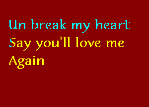 Un-break my heart
Say you'll love me

Again