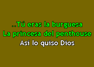 ..TL'1 eras la burguesa

La princesa del penthouse
Asi lo quiso Dios