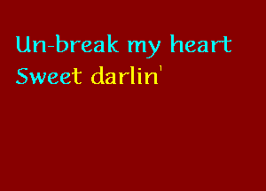 Un-break my heart
Sweet darlin'