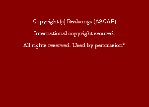 Copyright (c) Realponga (ASCAP)
hmm'dorml copyright nocumd

All rights macrmd Used by pmown'