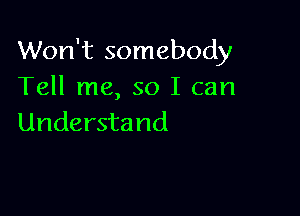 Won't somebody
Tell me, so I can

Understand