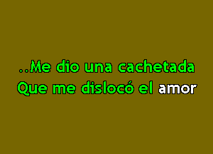 ..Me dio una cachetada

Que me dislocb el amor