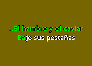 ..EI hambre y el caviar

Bajo sus pestalias