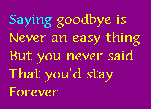 Saying goodbye is
Never an easy thing
But you never said
That you'd stay
Forever