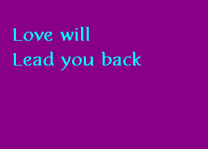 Love will
Lead you back