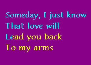 Someday, I just know
That love will

Lead you back
To my arms