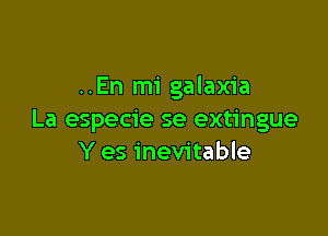 ..En mi galaxia

La especie se extingue
Y es inevitable