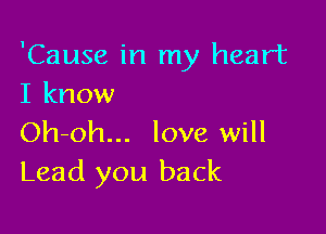 'Cause in my heart
I know

Oh-oh... love will
Lead you back