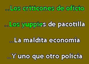 ..Los criticones de oficio
..Los yuppies de pacotilla
..La maldita economia

..Y uno que otro policia