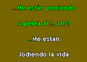 ..Me estan poniendo

A pelea ah!, ahr!
..Me este'm

Jodiendo la Vida