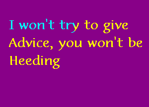 I won't try to give
Advice, you won't be

Heading