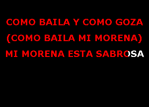 COMO BAILA Y COMO GOZA
(COMO BAILA MI MORENA)
MI MORENA ESTA SABROSA