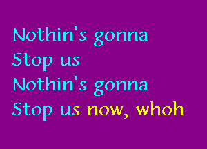 Nothin's gonna
Stop us

Nothin's gonna
Stop us now, whoh