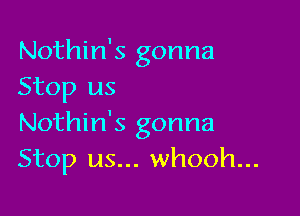 Nothin's gonna
Stop us

Nothin's gonna
Stop us... whooh...