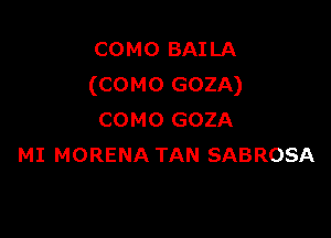 COMO BAILA
(COMO GOZA)

COMO GOZA
MI MORENA TAN SABROSA