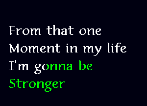 From that one
Moment in my life

I'm gonna be
Stronger