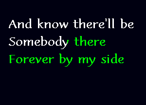 And know there'll be
Somebody there

Forever by my side