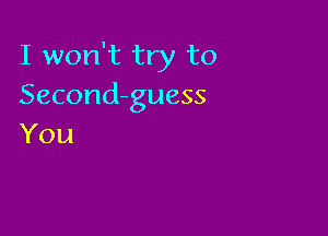 I won't try to
Second-guess

You