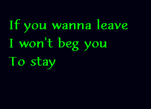 If you wanna leave

I won't beg you

To stay