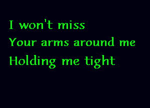 I won't miss
Your arms around me

Holding me tight