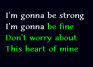 I'm gonna be strong
I'm gonna be fine
Don't worry about
This heart of mine