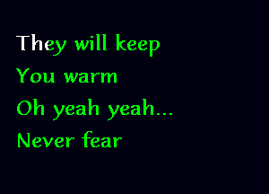 They will keep

You wa rm

Oh yeah yeah...

Never fear