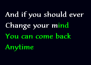 And if you should ever

Change your mind

You can come back
Anytime