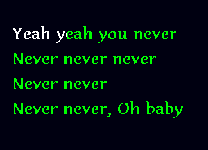 Yeah yeah you never

Never never never
Never never

Never never, Oh baby