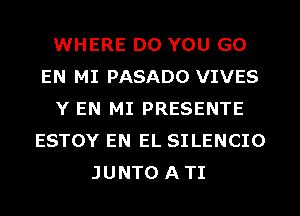 WHERE DO YOU GO
EN MI PASADO VIVES
Y EN MI PRESENTE
ESTOY EN EL SILENCIO
JUNTO ATI