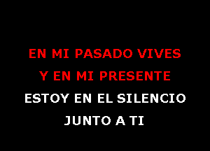 EN MI PASADO VIVES
Y EN MI PRESENTE
ESTOY EN EL SILENCIO
JUNTO ATI