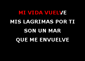 MI VIDA VUELVE
MIS LAGRIMAS POR TI

SON UN MAR
QUE ME ENVUELVE