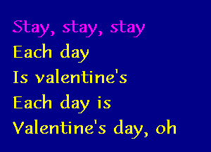 Each day
Is valentine's

Each day is

Valentine's day, oh