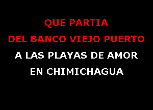 QUE PARTIA
DEL BANCO VIEJO PUERTO
A LAS PLAYAS DE AMOR
EN CHIMICHAGUA