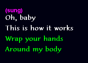 Oh, baby
This is how it works

Wrap your hands

Around my body
