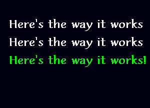 Here's the way it works
Here's the way it works

Here's the way it works!