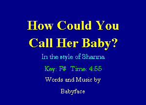 How Could You
Call Her Baby?

In the btyle of Shanna
Ker Pi? Time 4 55
Words and Musxc by

Babyface