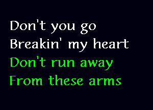 Don't you go
Breakin' my heart

Don't run away
From these arms