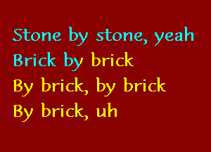 Stone by stone, yeah
Brick by brick

By brick, by brick
By brick, uh