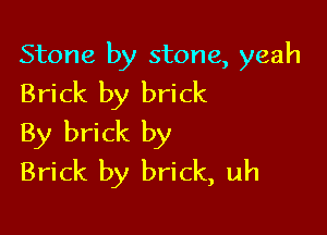 Stone by stone, yeah
Brick by brick

By brick by
Brick by brick, uh