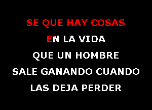 SE QUE HAY COSAS
EN LA VIDA
QUE UN HOMBRE
SALE GANANDO CUANDO
LAS DEJA PERDER