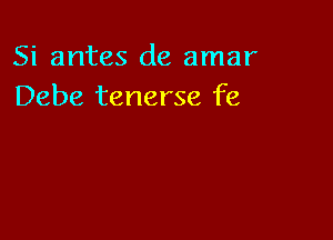 Si antes de amar
Debe tenerse fe