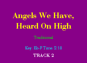 Angels We Have,
Heard On High

Traditional

Keyz Eb-FTime 218
TRACK 2